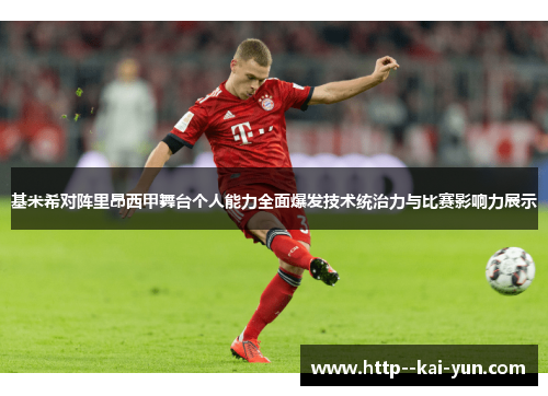 基米希对阵里昂西甲舞台个人能力全面爆发技术统治力与比赛影响力展示 基米希对阵里昂西甲舞台个人能力全面爆发技术统治力与比赛影响力展示