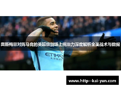 奥斯梅恩对阵马竞的英超级别场上统治力深度解析全面战术与数据 奥斯梅恩对阵马竞的英超级别场上统治力深度解析全面战术与数据