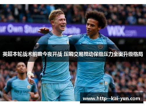 英超本轮战术前瞻今夜开战 压哨交易搅动保级压力全面升级格局 英超本轮战术前瞻今夜开战 压哨交易搅动保级压力全面升级格局