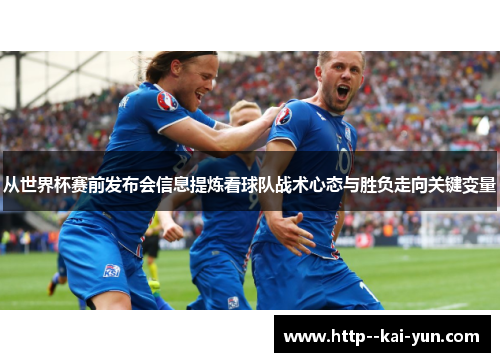 从世界杯赛前发布会信息提炼看球队战术心态与胜负走向关键变量