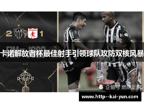 卡诺解放者杯最佳射手引领球队攻防双核风暴 卡诺解放者杯最佳射手引领球队攻防双核风暴
