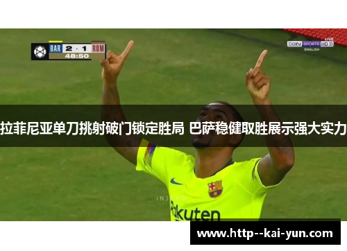 拉菲尼亚单刀挑射破门锁定胜局 巴萨稳健取胜展示强大实力 拉菲尼亚单刀挑射破门锁定胜局 巴萨稳健取胜展示强大实力
