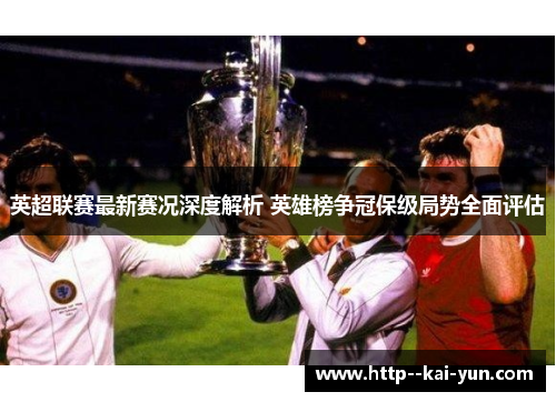 英超联赛最新赛况深度解析 英雄榜争冠保级局势全面评估