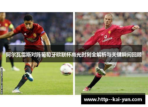 阿尔瓦雷斯对阵葡萄牙欧联杯高光时刻全解析与关键瞬间回顾