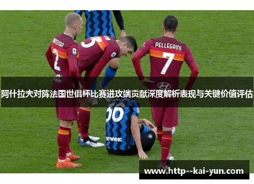 阿什拉夫对阵法国世俱杯比赛进攻端贡献深度解析表现与关键价值评估