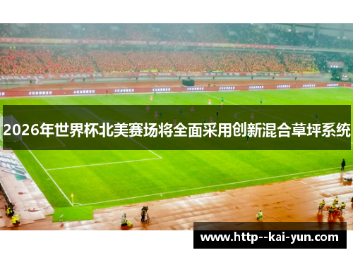 2026年世界杯北美赛场将全面采用创新混合草坪系统