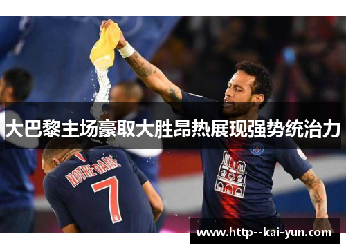 大巴黎主场豪取大胜昂热展现强势统治力 大巴黎主场豪取大胜昂热展现强势统治力