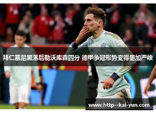 拜仁慕尼黑落后勒沃库森四分 德甲争冠形势变得更加严峻 拜仁慕尼黑落后勒沃库森四分 德甲争冠形势变得更加严峻