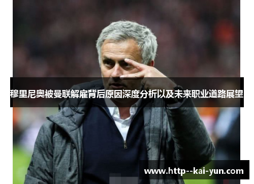 穆里尼奥被曼联解雇背后原因深度分析以及未来职业道路展望