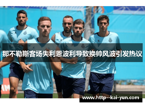 那不勒斯客场失利恩波利导致换帅风波引发热议