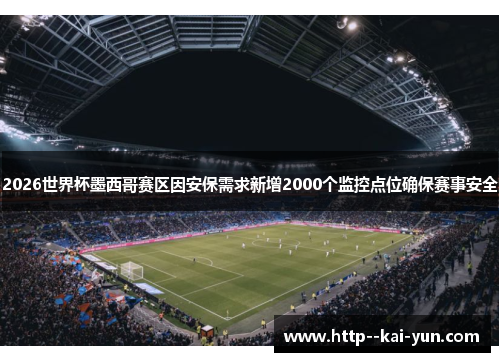 2026世界杯墨西哥赛区因安保需求新增2000个监控点位确保赛事安全